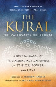 THE KURAL: Tiruvalluvar's Tirukkural, a new translation of the classical Tamil masterpiece on ethics, power, and love, translated with a preface by Thomas Hitoshi Pruiksma, foreword by Andrew Harvey, introduction by Archana Venkatesan