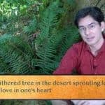 Like a withered tree in the desert sprouting leaves—living / With no love in one’s heart