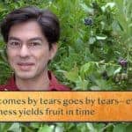 What comes by tears goes by tears—even in loss / Goodness yields fruit in time