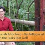 Is there a latch for love—the fullness of one’s heart / Shows in the tears that well