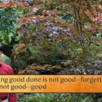 Forgetting good done is not good—forgetting at once / What is not good—good
