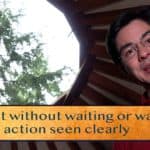 Enact without waiting or wavering / Each action seen clearly