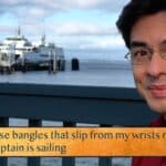 Do these bangles that slip from my wrists not say / This captain is sailing